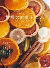 柑橘のお菓子づくり: マーマレードからタルト、スコーン、パウンドケーキ、プリン、ゼリー、おまんじゅう、葛煮まで